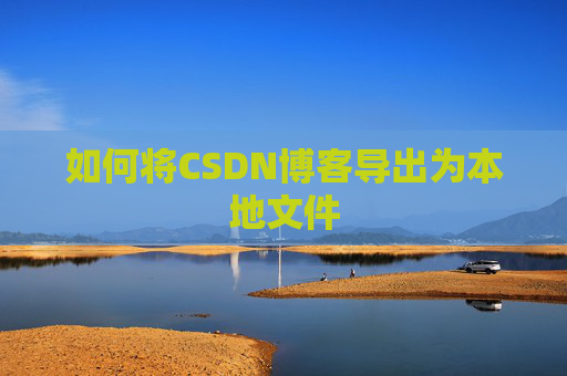 如何将CSDN博客导出为本地文件